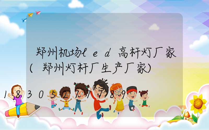 郑州机场led高杆灯厂家(郑州灯杆厂生产厂家)