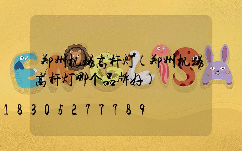 郑州机场高杆灯(郑州机场高杆灯哪个品牌好)