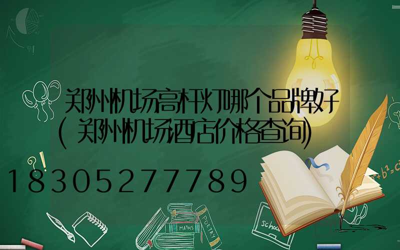 郑州机场高杆灯哪个品牌好(郑州机场酒店价格查询)