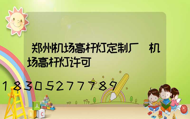 郑州机场高杆灯定制厂(机场高杆灯许可)