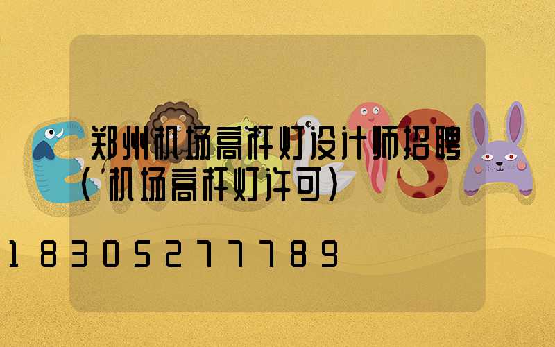 郑州机场高杆灯设计师招聘(机场高杆灯许可)