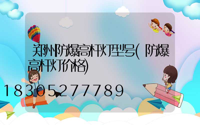 郑州防爆高杆灯型号(防爆高杆灯价格)