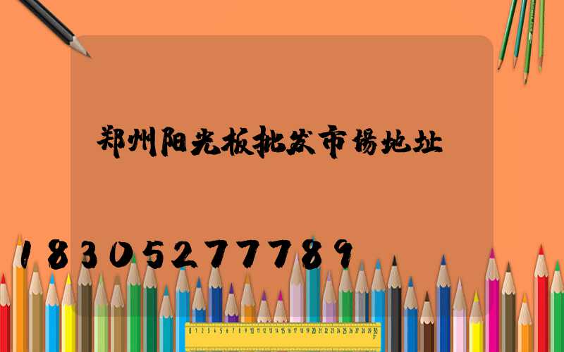 郑州阳光板批发市场地址