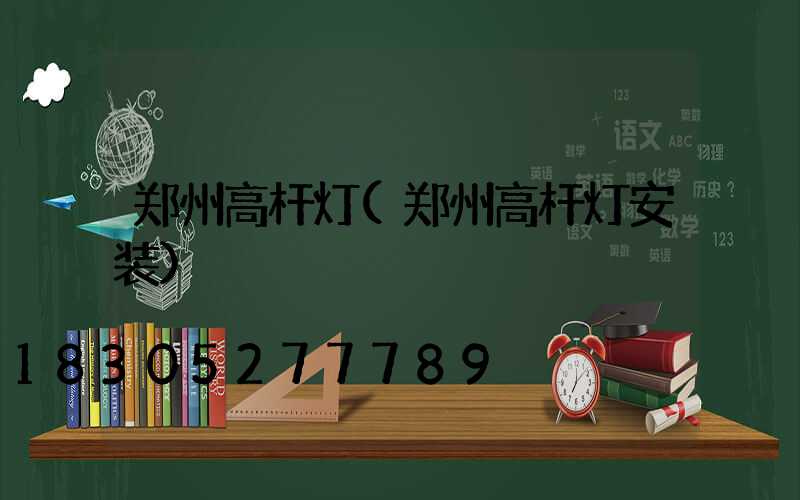 郑州高杆灯(郑州高杆灯安装)