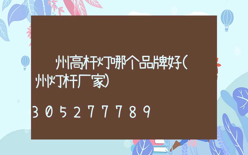 郑州高杆灯哪个品牌好(郑州灯杆厂家)