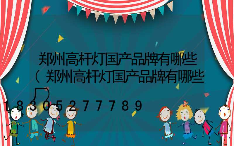 郑州高杆灯国产品牌有哪些(郑州高杆灯国产品牌有哪些厂)