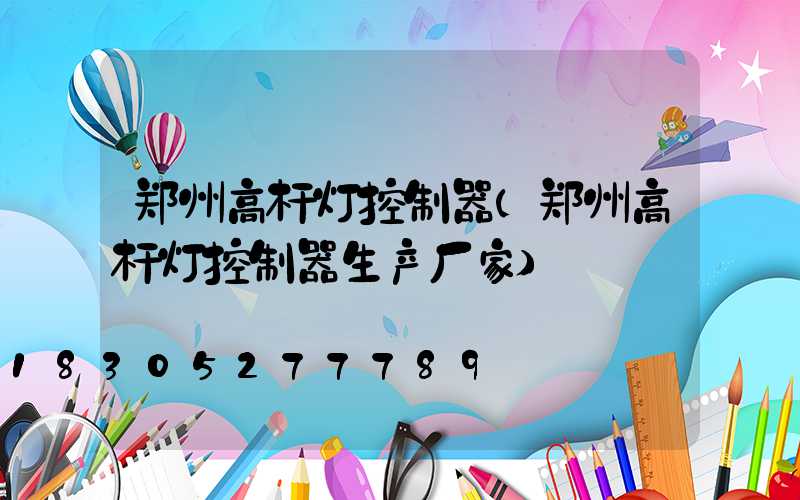 郑州高杆灯控制器(郑州高杆灯控制器生产厂家)