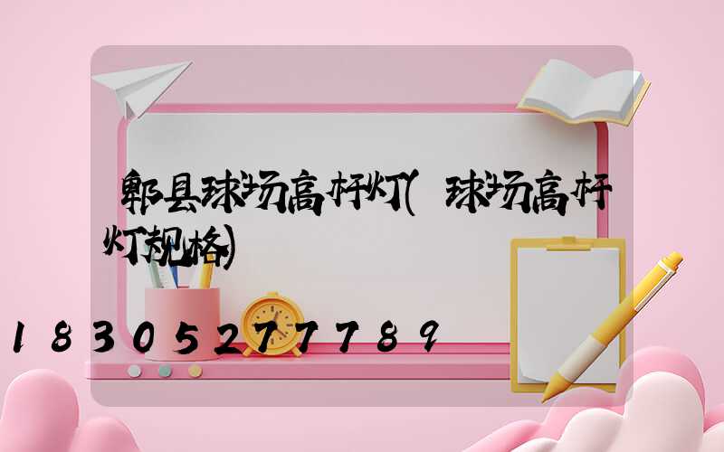 郫县球场高杆灯(球场高杆灯规格)