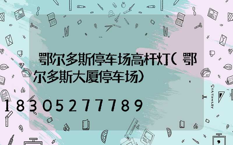 鄂尔多斯停车场高杆灯(鄂尔多斯大厦停车场)