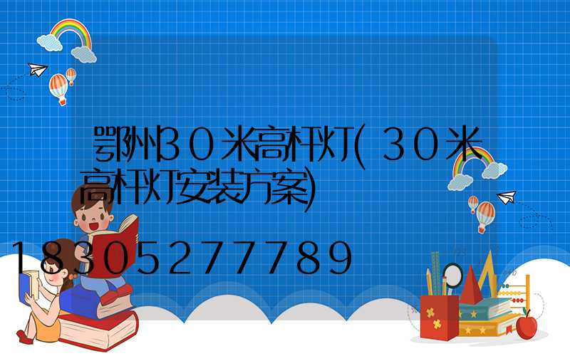 鄂州30米高杆灯(30米高杆灯安装方案)