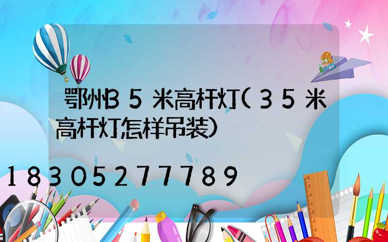鄂州35米高杆灯(35米高杆灯怎样吊装)
