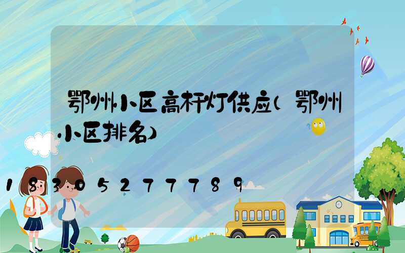 鄂州小区高杆灯供应(鄂州小区排名)
