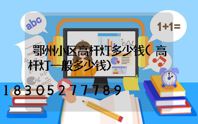 鄂州小区高杆灯多少钱(高杆灯一般多少钱)