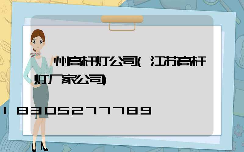 鄂州高杆灯公司(江苏高杆灯厂家公司)