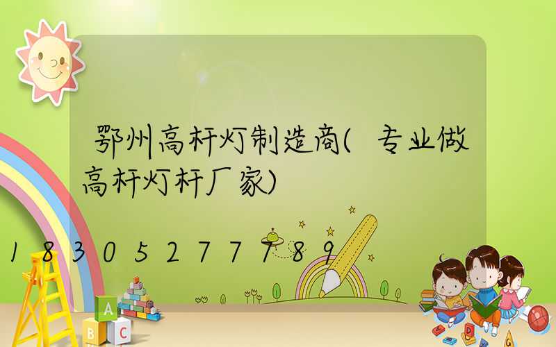 鄂州高杆灯制造商(专业做高杆灯杆厂家)
