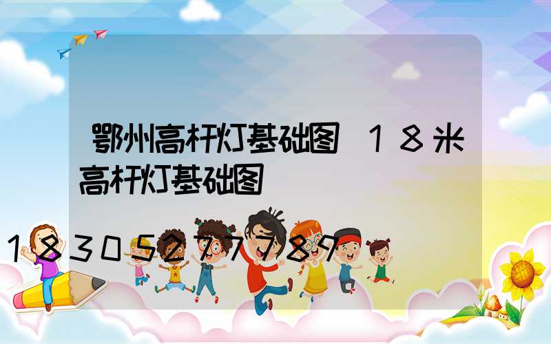 鄂州高杆灯基础图(18米高杆灯基础图)