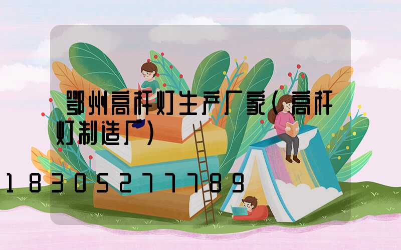 鄂州高杆灯生产厂家(高杆灯制造厂)