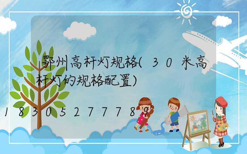 鄂州高杆灯规格(30米高杆灯的规格配置)