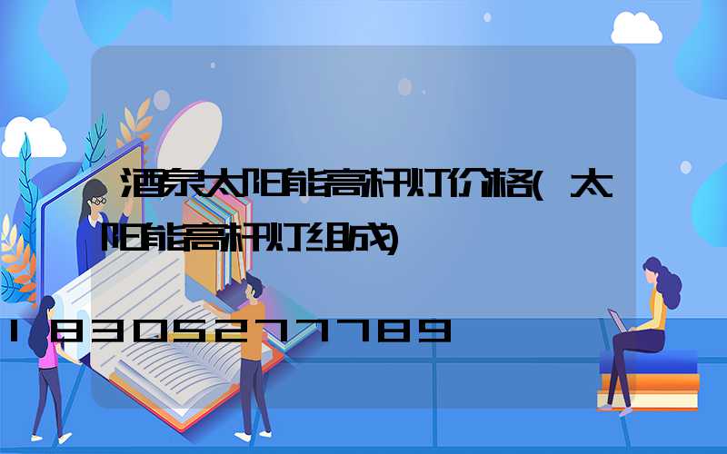 酒泉太阳能高杆灯价格(太阳能高杆灯组成)