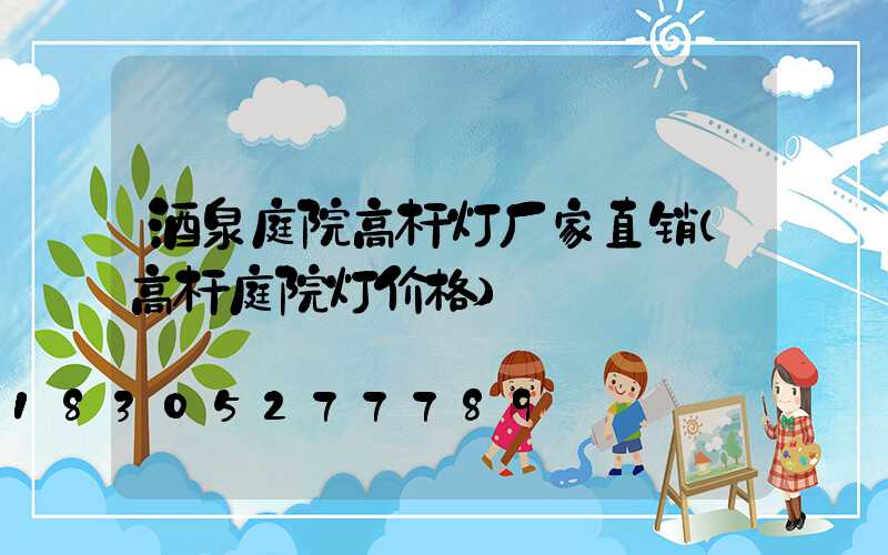 酒泉庭院高杆灯厂家直销(高杆庭院灯价格)