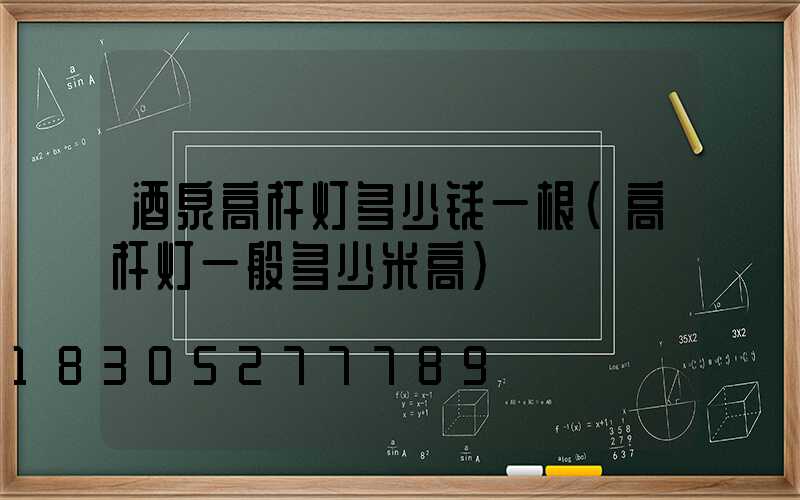 酒泉高杆灯多少钱一根(高杆灯一般多少米高)