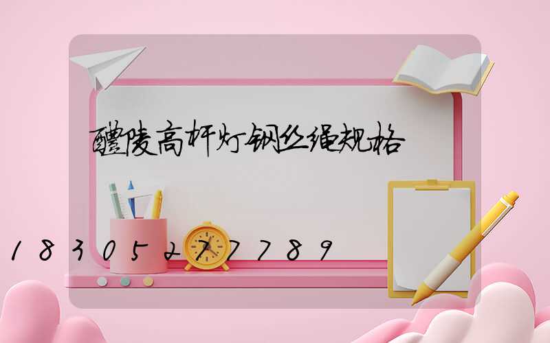 醴陵高杆灯钢丝绳规格