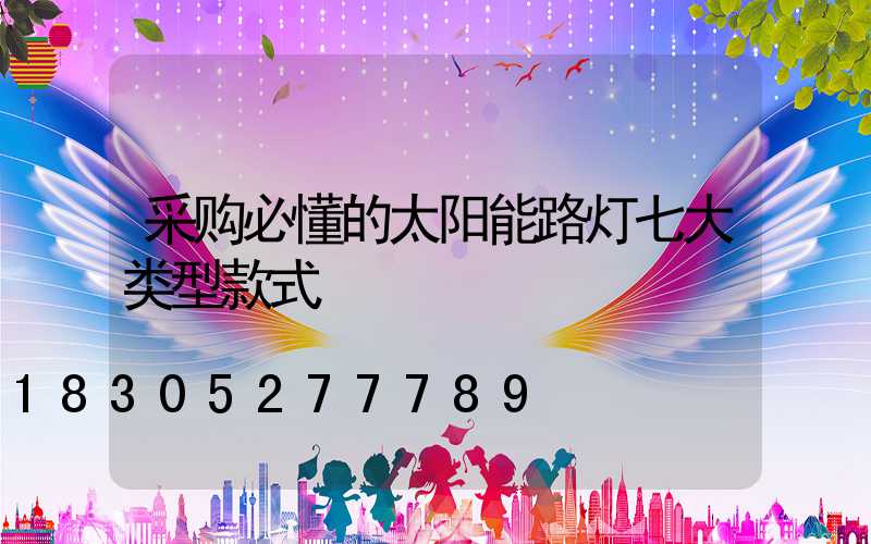 采购必懂的太阳能路灯七大类型款式