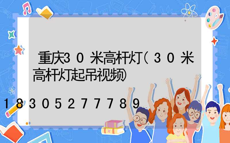 重庆30米高杆灯(30米高杆灯起吊视频)