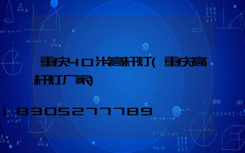 重庆40米高杆灯(重庆高杆灯厂家)