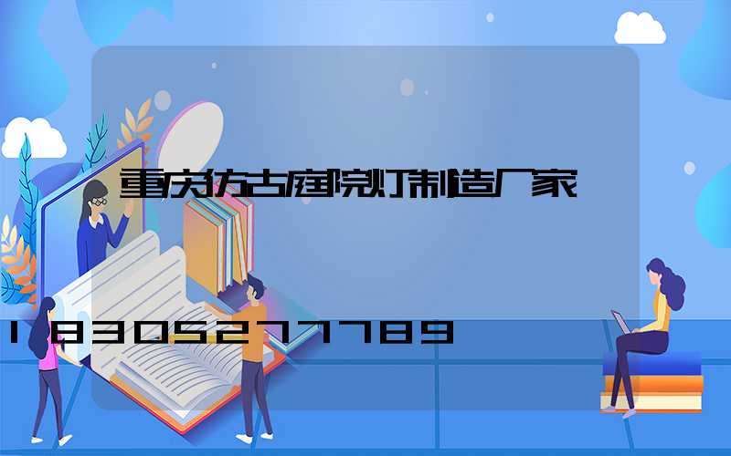 重庆仿古庭院灯制造厂家