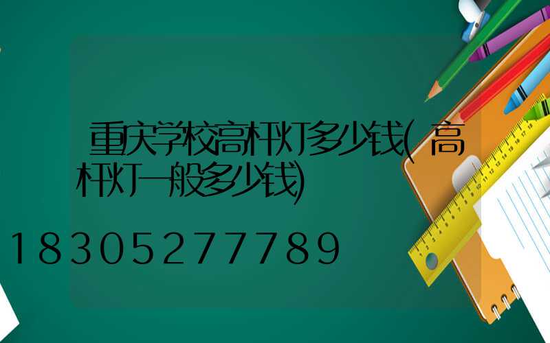 重庆学校高杆灯多少钱(高杆灯一般多少钱)