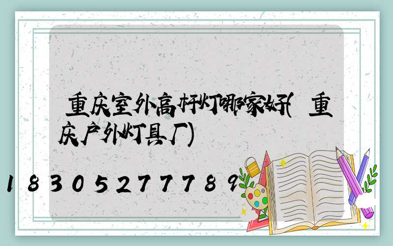 重庆室外高杆灯哪家好(重庆户外灯具厂)