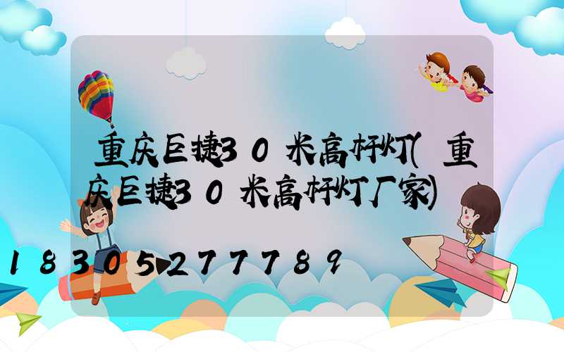 重庆巨捷30米高杆灯(重庆巨捷30米高杆灯厂家)