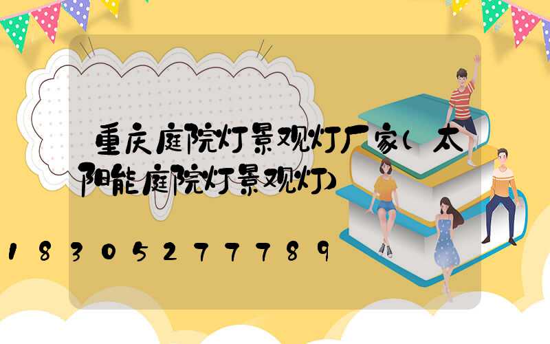 重庆庭院灯景观灯厂家(太阳能庭院灯景观灯)