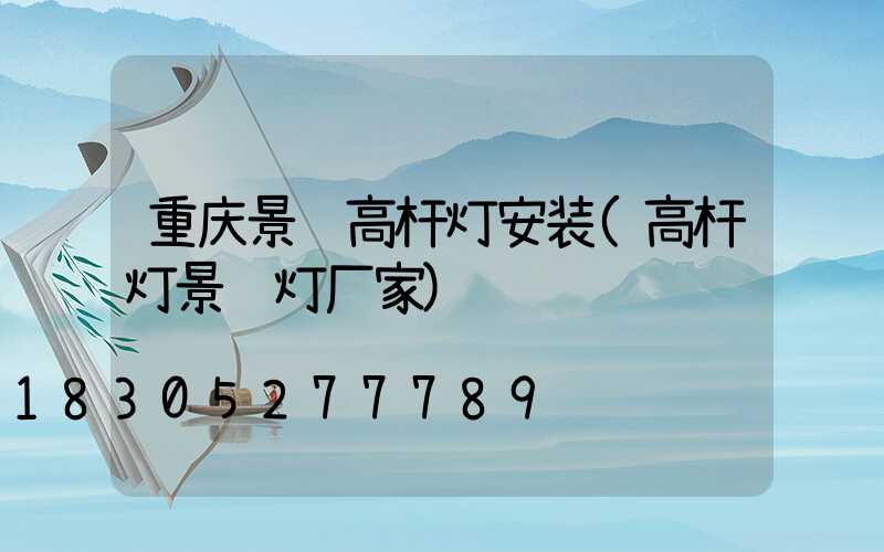 重庆景观高杆灯安装(高杆灯景观灯厂家)