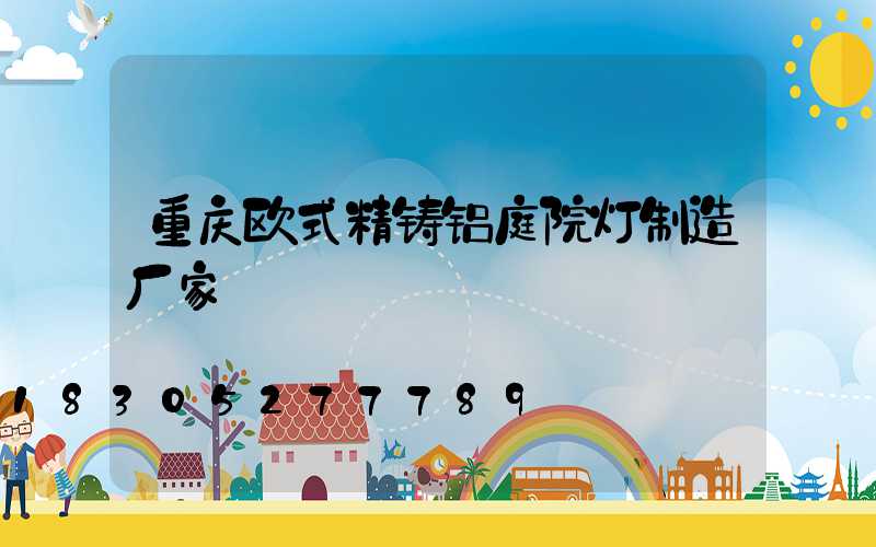 重庆欧式精铸铝庭院灯制造厂家