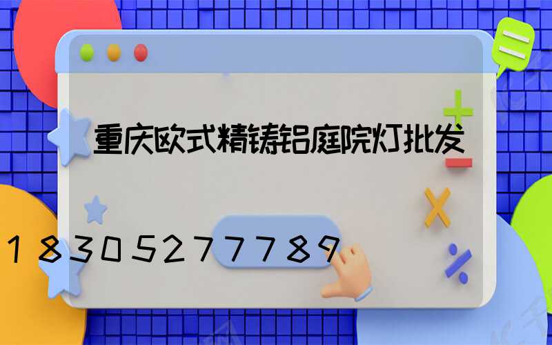 重庆欧式精铸铝庭院灯批发