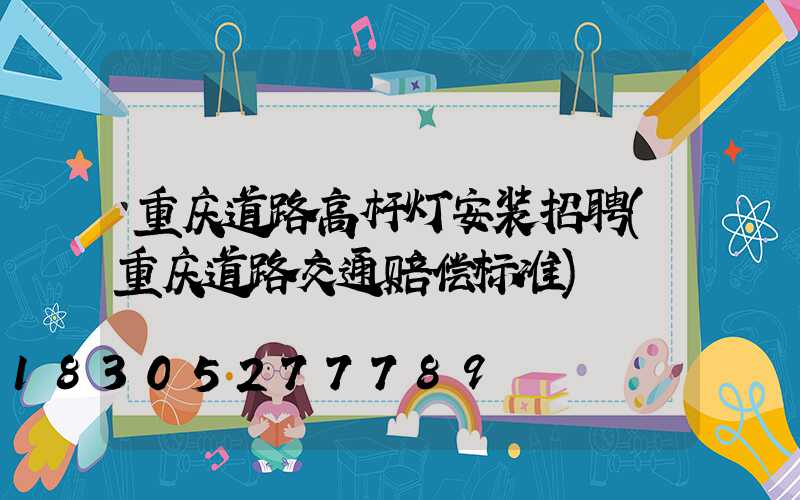 重庆道路高杆灯安装招聘(重庆道路交通赔偿标准)