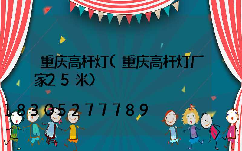 重庆高杆灯(重庆高杆灯厂家25米)