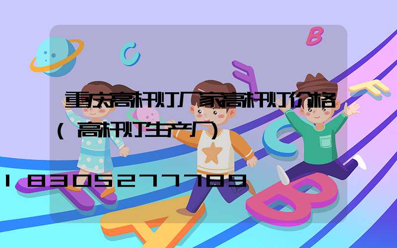 重庆高杆灯厂家高杆灯价格(高杆灯生产厂)