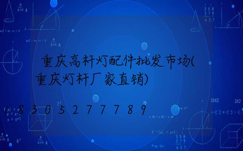 重庆高杆灯配件批发市场(重庆灯杆厂家直销)