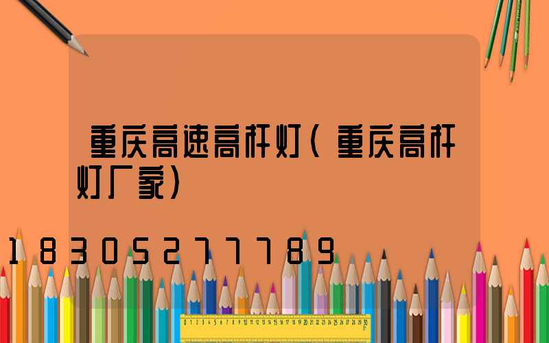 重庆高速高杆灯(重庆高杆灯厂家)