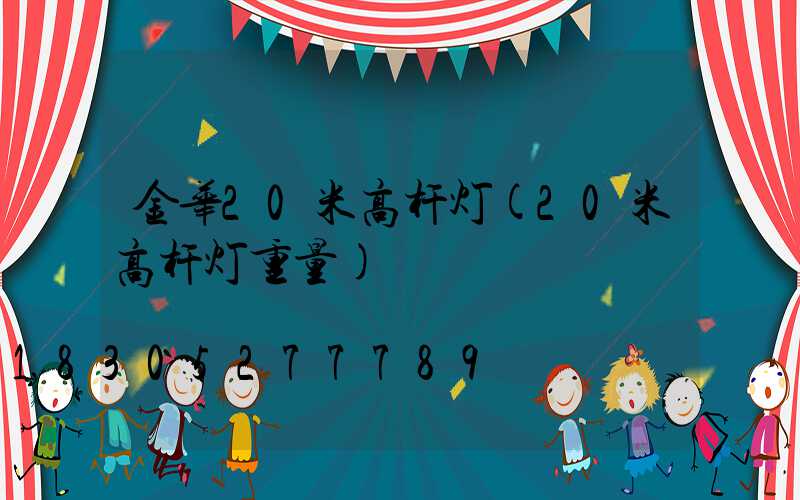 金华20米高杆灯(20米高杆灯重量)
