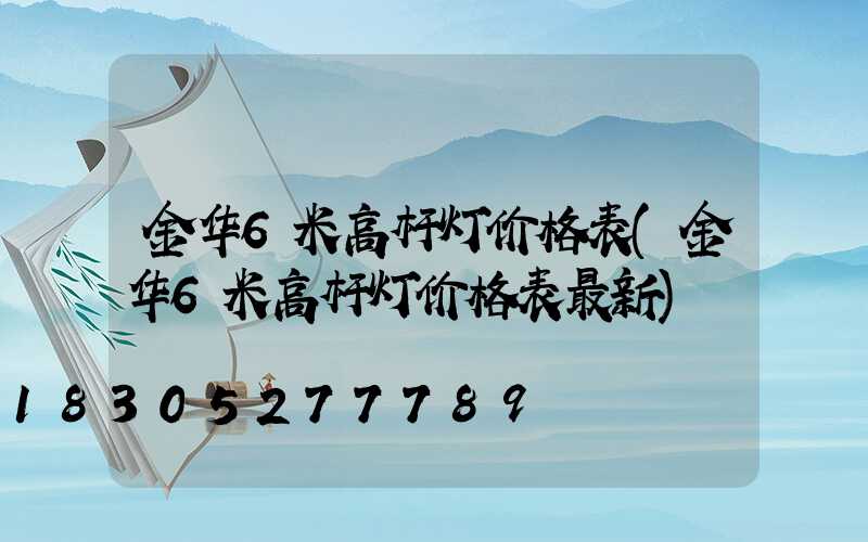 金华6米高杆灯价格表(金华6米高杆灯价格表最新)