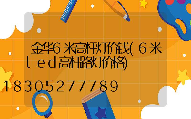 金华6米高杆灯价钱(6米led高杆路灯价格)