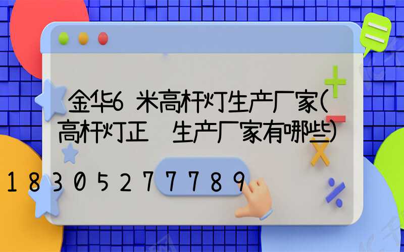金华6米高杆灯生产厂家(高杆灯正规生产厂家有哪些)