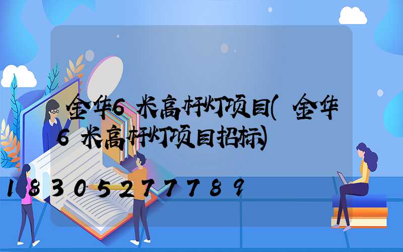 金华6米高杆灯项目(金华6米高杆灯项目招标)