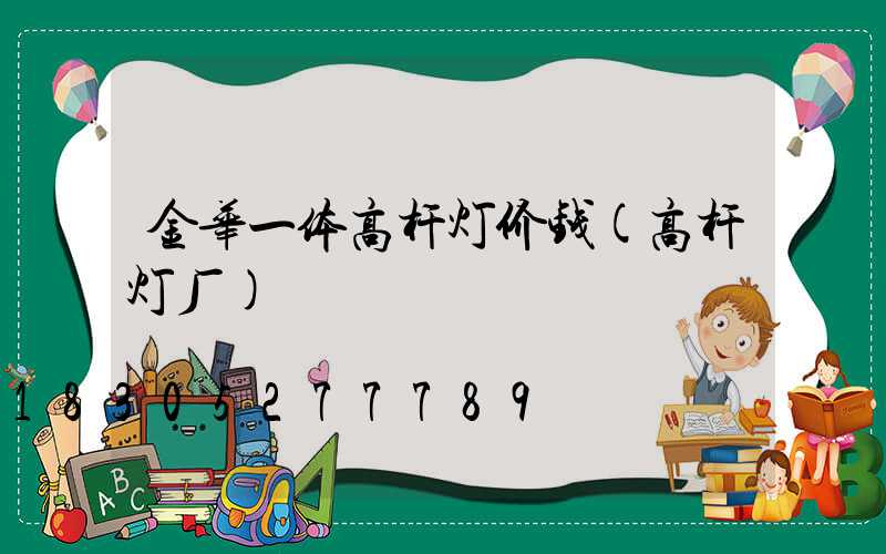 金华一体高杆灯价钱(高杆灯厂)