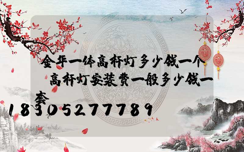 金华一体高杆灯多少钱一个(高杆灯安装费一般多少钱一套)