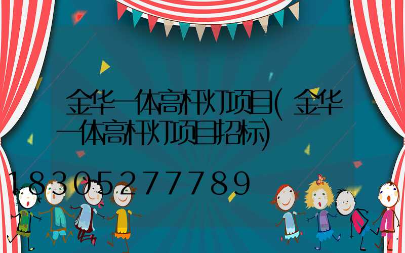 金华一体高杆灯项目(金华一体高杆灯项目招标)